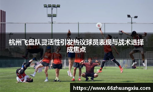 杭州飞盘队灵活性引发热议球员表现与战术选择成焦点