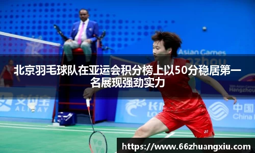 北京羽毛球队在亚运会积分榜上以50分稳居第一名展现强劲实力
