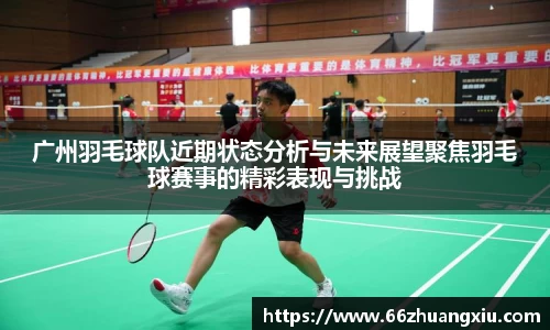 广州羽毛球队近期状态分析与未来展望聚焦羽毛球赛事的精彩表现与挑战